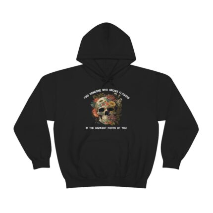 Find Someone Who Grows Flowers In The Darkest Parts Of You hoodie
